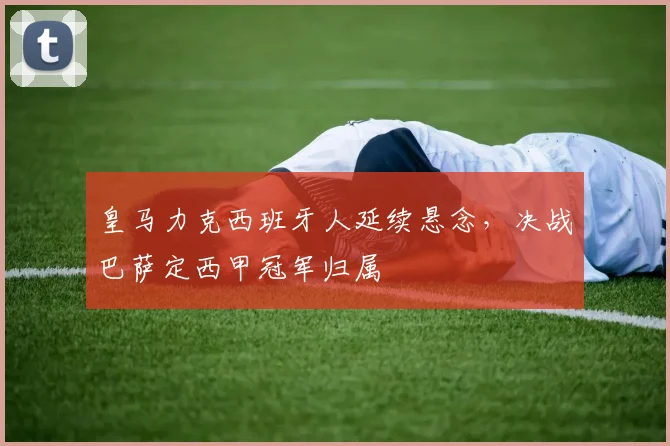 皇马力克西班牙人延续悬念，决战巴萨定西甲冠军归属