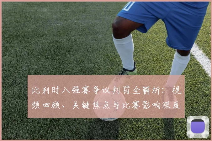 比利时八强赛争议判罚全解析:视频回顾、关键焦点与比赛影响深度分析