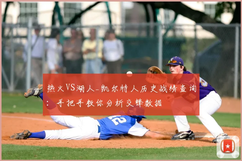 热火VS湖人_凯尔特人历史战绩查询:手把手教你分析交锋数据