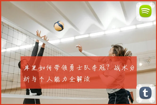 库里如何带领勇士队夺冠？战术分析与个人能力全解读
