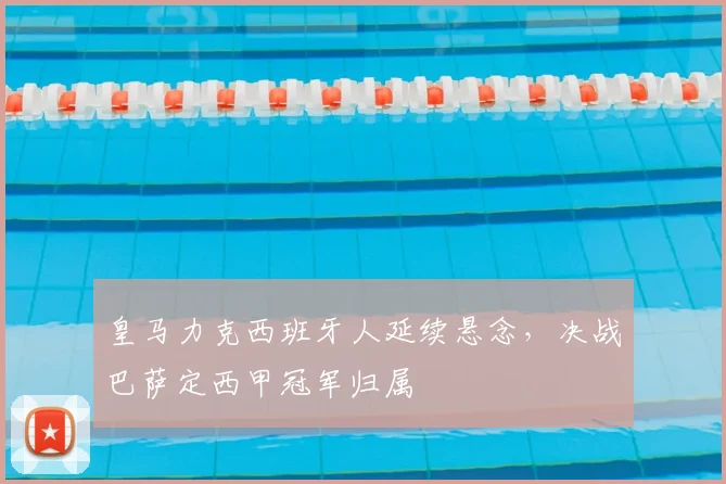 皇马力克西班牙人延续悬念，决战巴萨定西甲冠军归属