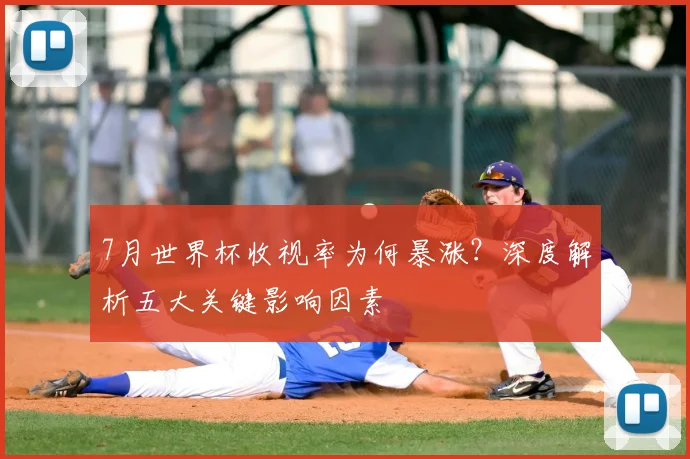 7月世界杯收视率为何暴涨?深度解析五大关键影响因素