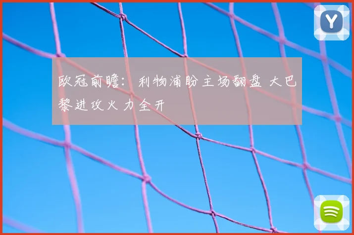欧冠前瞻:利物浦盼主场翻盘 大巴黎进攻火力全开