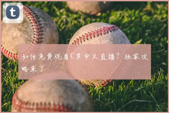 如何免费观看C罗中文直播?独家攻略来了