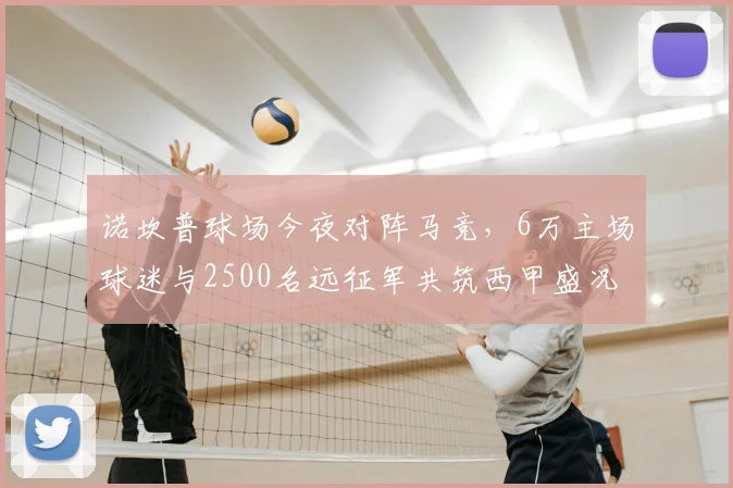 诺坎普球场今夜对阵马竞，6万主场球迷与2500名远征军共筑西甲盛况